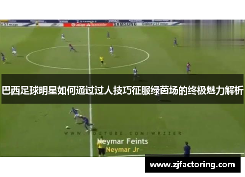 巴西足球明星如何通过过人技巧征服绿茵场的终极魅力解析