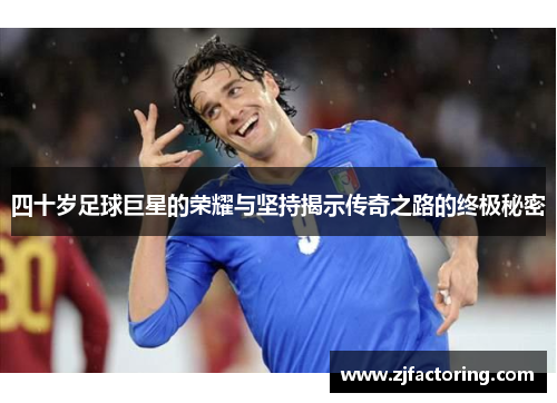 四十岁足球巨星的荣耀与坚持揭示传奇之路的终极秘密