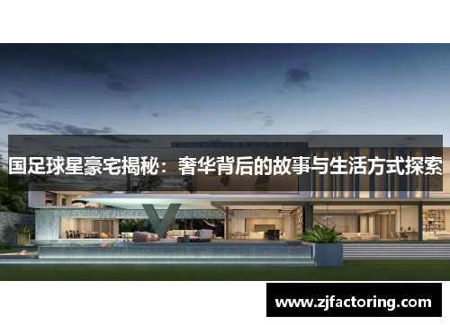国足球星豪宅揭秘：奢华背后的故事与生活方式探索