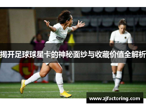 揭开足球球星卡的神秘面纱与收藏价值全解析