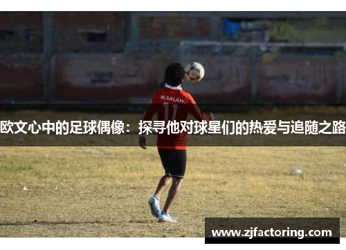 欧文心中的足球偶像：探寻他对球星们的热爱与追随之路