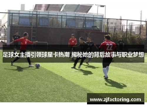 足球女主播引领球星卡热潮 揭秘她的背后故事与职业梦想