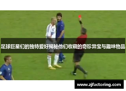 足球巨星们的独特爱好揭秘他们收藏的奇珍异宝与趣味物品