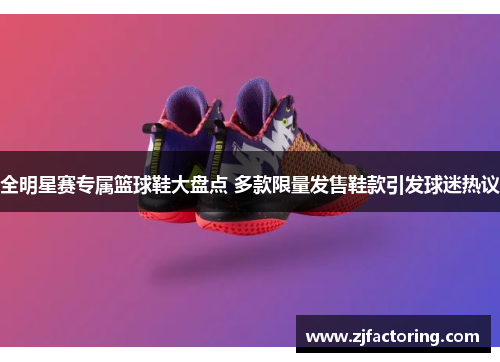 全明星赛专属篮球鞋大盘点 多款限量发售鞋款引发球迷热议