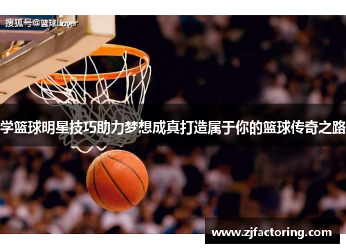 学篮球明星技巧助力梦想成真打造属于你的篮球传奇之路