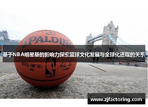 基于NBA明星基的影响力探索篮球文化发展与全球化进程的关系