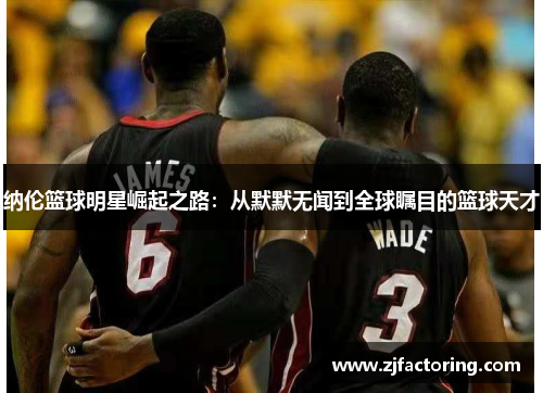 纳伦篮球明星崛起之路：从默默无闻到全球瞩目的篮球天才