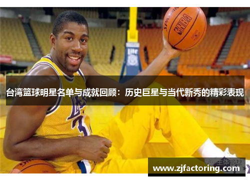 台湾篮球明星名单与成就回顾：历史巨星与当代新秀的精彩表现