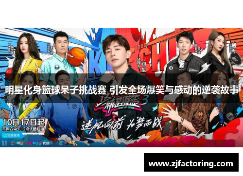 明星化身篮球呆子挑战赛 引发全场爆笑与感动的逆袭故事