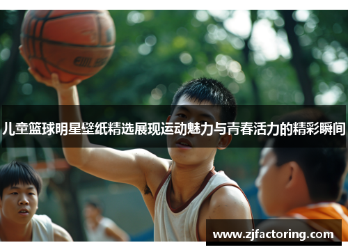 儿童篮球明星壁纸精选展现运动魅力与青春活力的精彩瞬间