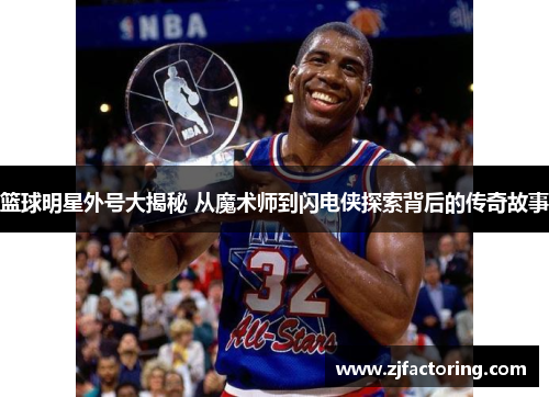 篮球明星外号大揭秘 从魔术师到闪电侠探索背后的传奇故事