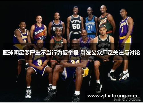 篮球明星涉严重不当行为被举报 引发公众广泛关注与讨论