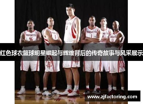 红色球衣篮球明星崛起与辉煌背后的传奇故事与风采展示
